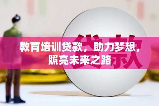 灵丘教育培训贷款，助力梦想，照亮未来之路
