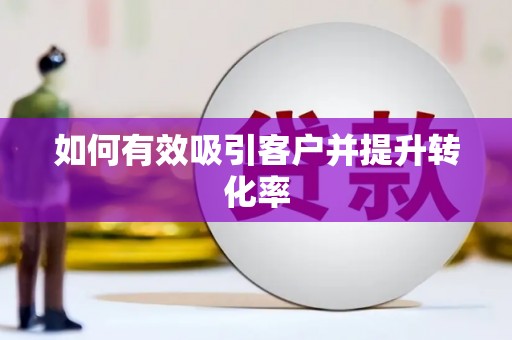 隆子如何有效吸引客户并提升转化率